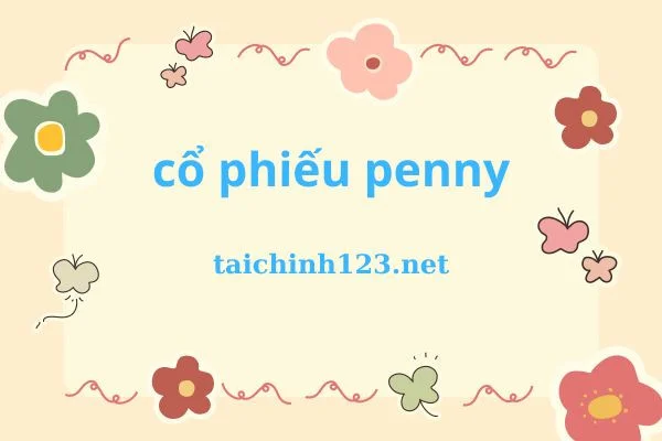 Cổ phiếu Penny là gì? Ưu và nhược điểm của cổ phiếu Penny?